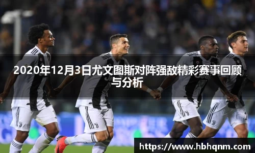 2020年12月3日尤文图斯对阵强敌精彩赛事回顾与分析