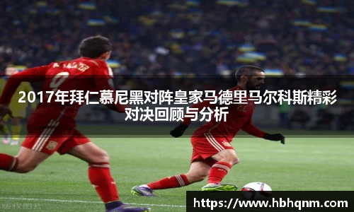 2017年拜仁慕尼黑对阵皇家马德里马尔科斯精彩对决回顾与分析