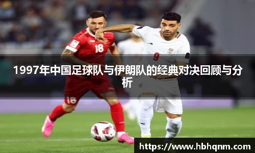 1997年中国足球队与伊朗队的经典对决回顾与分析