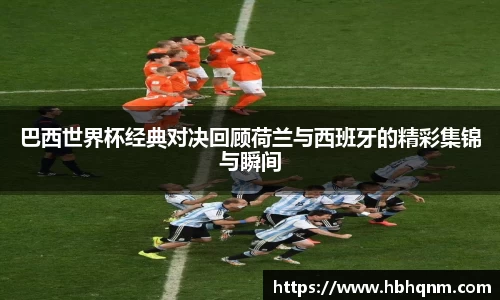 巴西世界杯经典对决回顾荷兰与西班牙的精彩集锦与瞬间